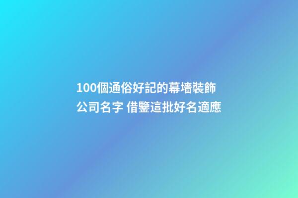 100個通俗好記的幕墻裝飾公司名字 借鑒這批好名適應-第1張-公司起名-玄機派